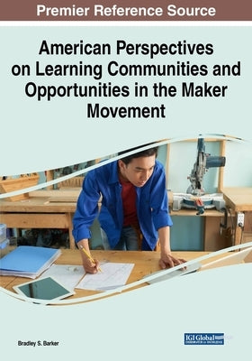 American Perspectives on Learning Communities and Opportunities in the Maker Movement by Barker, Bradley S.
