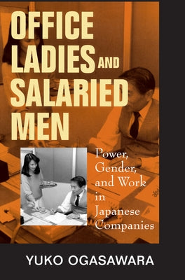 Office Ladies and Salaried Men: Power, Gender, and Work in Japanese Companies by Ogasawara, Yuko