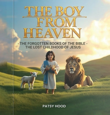 The Boy from Heaven: The Forgotten Books of the Bible - The Lost Childhood of Jesus by Hood, Patsy