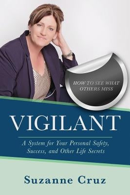 Vigilant: How to see what others miss-a system for your personal safety, success, and other life secrets. by Cruz, Suzanne