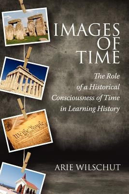 Images of Time: The Role of Historical Consciousness of Time in Learning by Wilschut, Arie