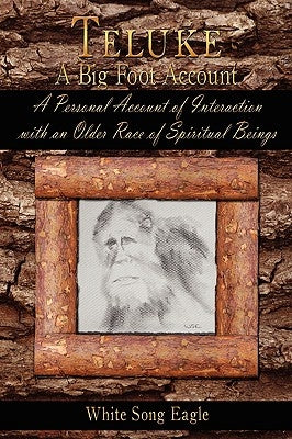 Teluke A Big Foot Account: A Personal Account of Interaction with an Older Race of Spiritual Beings by Eagle, White Song