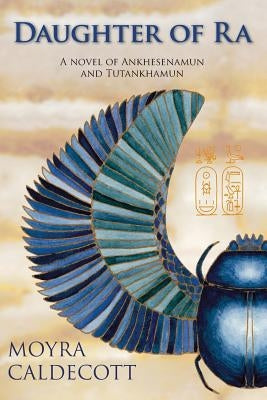 Daughter of Ra: Ankhesenamun and Tutankhamun - A Novel by Caldecott, Moyra