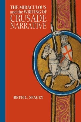 The Miraculous and the Writing of Crusade Narrative by Spacey, Beth C.
