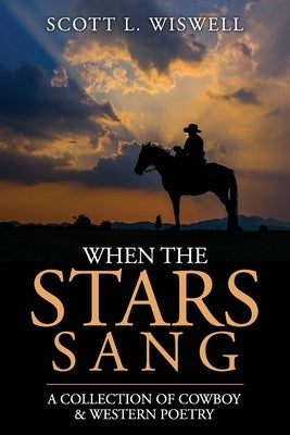 When The Stars Sang: A Collection of Cowboy & Western Poetry by Wiswell, Scott L.