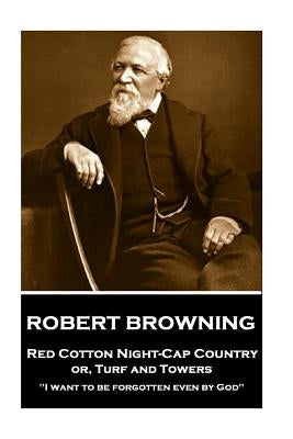 Robert Browning - Red Cotton Night-Cap Country or, Turf and Towers: "I want to be forgotten even by God" by Browning, Robert
