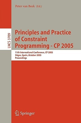 Principles and Practice of Constraint Programming - Cp 2005: 11th International Conference, Cp 2005, Sitges Spain, October 1-5, 2005 by Van Beek, Peter