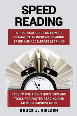 Speed reading: A Practical Guide on How to Dramatically Increase Reading Speed and Accelerate Learning; Easy to use Techniques, Tips by Nielsen, Bruce J.