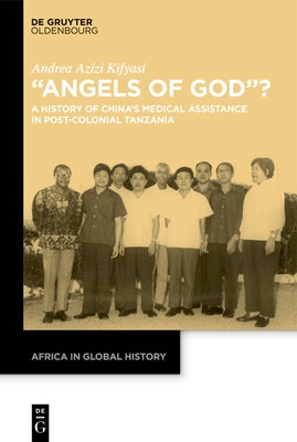 "Angels of God"?: A History of China's Medical Assistance in Post-Colonial Tanzania by Kifyasi, Andrea Azizi