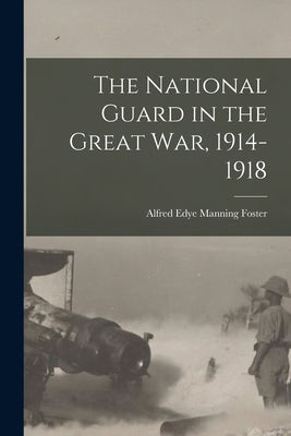 The National Guard in the Great war, 1914-1918 by Foster, Alfred Edye Manning