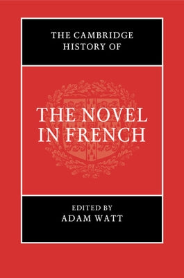 The Cambridge History of the Novel in French by Watt, Adam