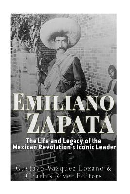 Emiliano Zapata: The Life and Legacy of the Mexican Revolution's Iconic Leader by Vazquez Lozano, Gustavo