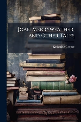 Joan Merryweather, and Other Tales by Cooper, Katherine