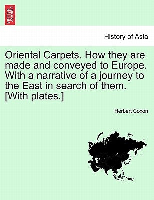 Oriental Carpets. How They Are Made and Conveyed to Europe. with a Narrative of a Journey to the East in Search of Them. [With Plates.] by Coxon, Herbert
