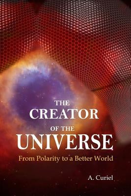 The Creator of the Universe: From polarity to a better world by Curiel, A.
