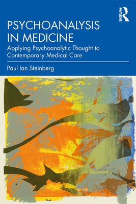 Psychoanalysis in Medicine: Applying Psychoanalytic Thought to Contemporary Medical Care by Steinberg, Paul Ian