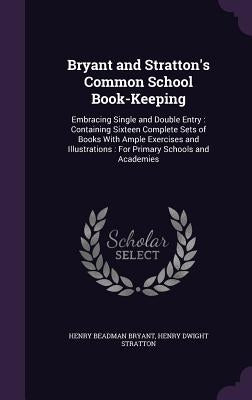 Bryant and Stratton's Common School Book-Keeping: Embracing Single and Double Entry: Containing Sixteen Complete Sets of Books With Ample Exercises an by Bryant, Henry Beadman