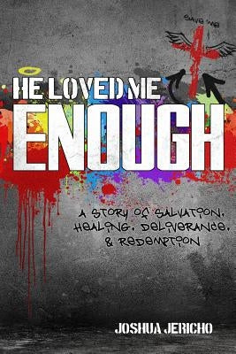 He Loved Me Enough: A Story of Salvation, Healing, Deliverance, & Redemption by Jericho, Joshua