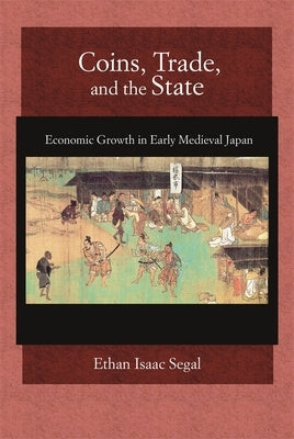 Coins, Trade, and the State: Economic Growth in Early Medieval Japan by Segal, Ethan Isaac