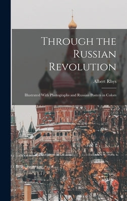 Through the Russian Revolution; Illustrated With Photographs and Russian Posters in Colors by Williams, Albert Rhys 1883-1962