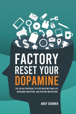 Factory Reset Your Dopamine: The 30-Day Protocol to Stop Wasting Your Life, Overcome Addiction, and Restore Motivation by Skinner, Andy