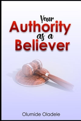 Your Authority As A Believer by Oladele, Olumide