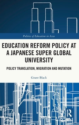 Education Reform Policy at a Japanese Super Global University: Policy Translation, Migration and Mutation by Black, Grant