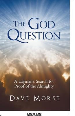 The God Question: A Layman's Search for Proof of the Almighty by Morse, Dave