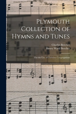 Plymouth Collection of Hymns and Tunes: For the Use of Christian Congregations by Beecher, Henry Ward