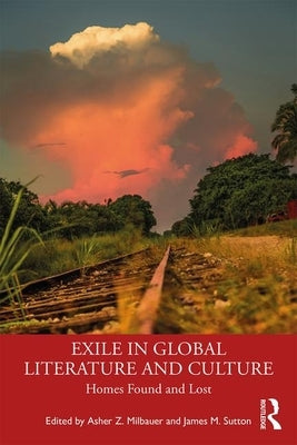 Exile in Global Literature and Culture: Homes Found and Lost by Milbauer, Asher Z.
