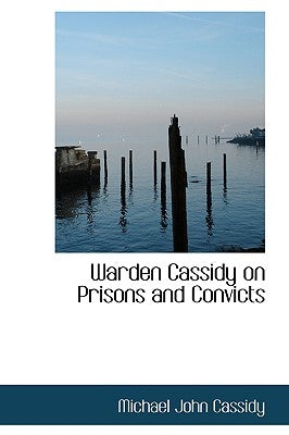 Warden Cassidy on Prisons and Convicts by Cassidy, Michael John