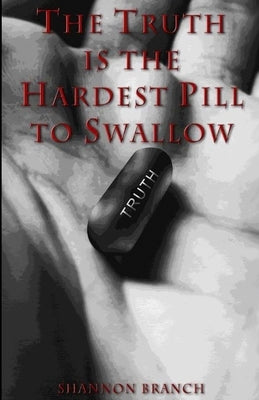 The Truth Is The Hardest Pill To Swallow by Branch, Shannon