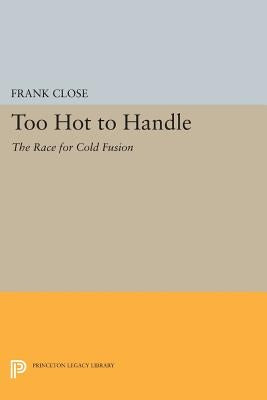 Too Hot to Handle: The Race for Cold Fusion by Close, Frank