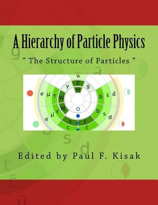 A Hierarchy of Particle Physics: " The Structure of Particles " by Kisak, Paul F.