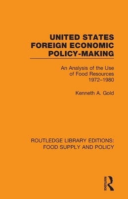 United States Foreign Economic Policy-making: An Analysis of the Use of Food Resources 1972-1980 by Gold, Kenneth A.