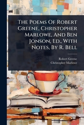 The Poems Of Robert Greene, Christopher Marlowe, And Ben Jonson, Ed., With Notes, By R. Bell by Greene, Robert