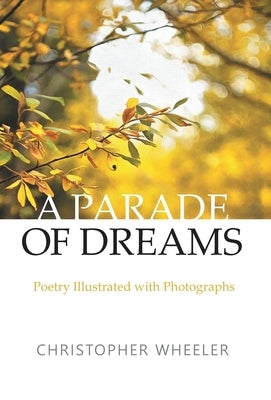 A Parade of Dreams: Poetry Illustrated with Photographs by Wheeler, Christopher