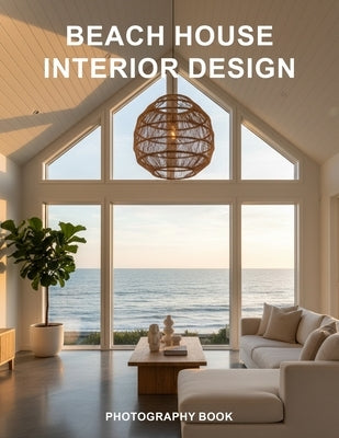 Beach House Interior Design Photography Book: Escape To The Coast With Stunning Coastal Home Decor And Seaside Living Inspiration by Lucas Evermont Publishing