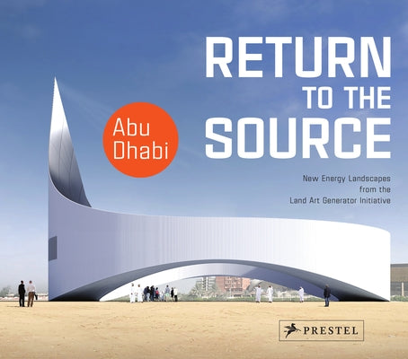 Return to the Source: New Energy Landscapes from the Land Art Generator Initiative Abu Dhabi by Monoian, Elizabeth