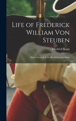Life of Frederick William Von Steuben: Major General in the Revolutionary Army by Kapp, Friedrich