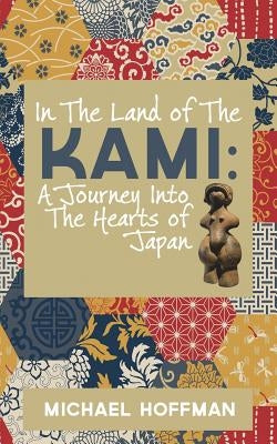 In The Land of the Kami: A Journey Into The Hearts of Japan by Hoffman, Michael