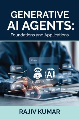 Generative AI Agents: Foundations and Applications by Rajiv Kumar