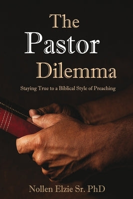 The Pastor Dilemma: Staying True to a Biblical Style of Preaching by Elzie Sr. Phd, Nollen