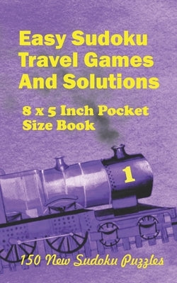 Easy Sudoku Travel Games And Solutions: 8 x 5 Inch pocket Size Book 150 New Sudoku Puzzles Book 1 by Ross, Alexander