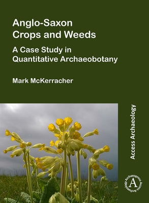 Anglo-Saxon Crops and Weeds: A Case Study in Quantitative Archaeobotany by McKerracher, Mark