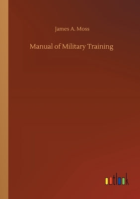Manual of Military Training by Moss, James A.