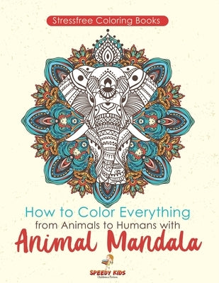 Stressfree Coloring Books. How to Color Everything from Animals to Humans with Animal Mandala Color Boosters and Color by Number Patterns by Jupiter Kids