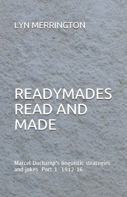 Readymades Read and Made: Marcel Duchamp's linguistic strategies and jokes Part 1 1912-1916 by Merrington, Lyn