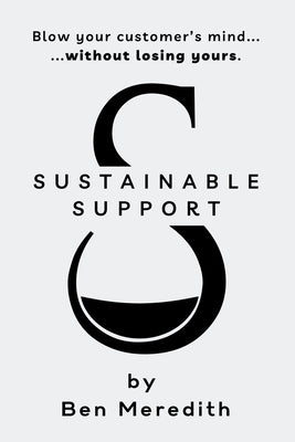 Sustainable Support: Blow Your Customer's Mind Without Losing Yours by Meredith, Ben