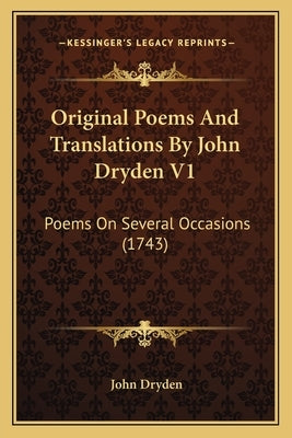 Original Poems And Translations By John Dryden V1: Poems On Several Occasions (1743) by Dryden, John